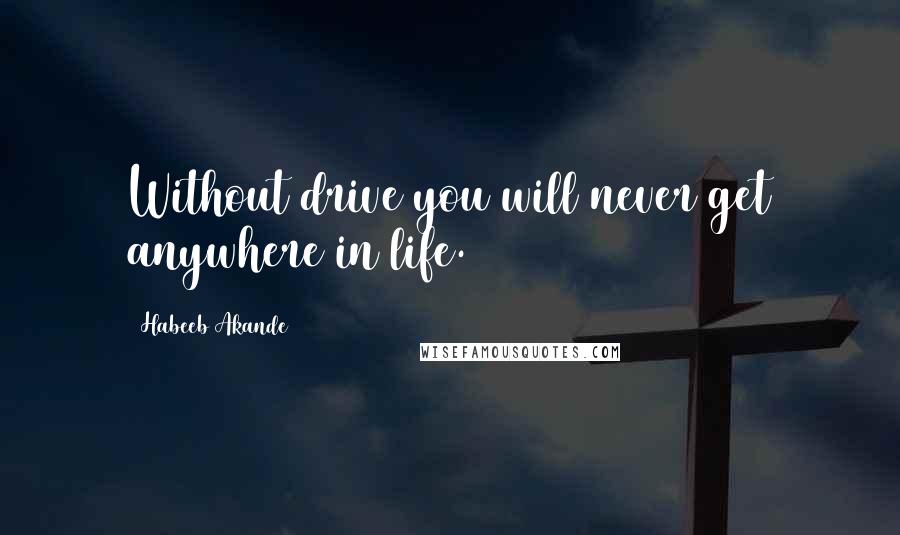Habeeb Akande quotes: Without drive you will never get anywhere in life.