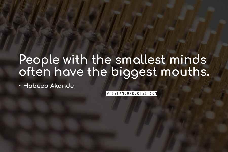 Habeeb Akande quotes: People with the smallest minds often have the biggest mouths.