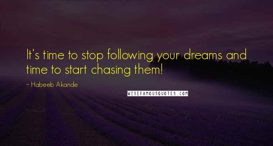Habeeb Akande quotes: It's time to stop following your dreams and time to start chasing them!