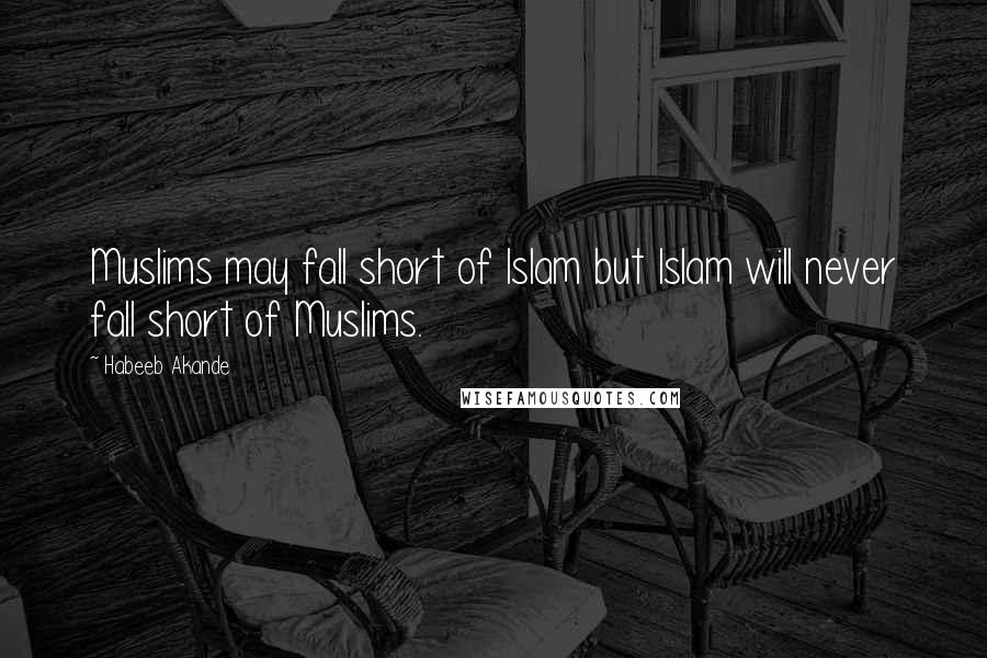 Habeeb Akande quotes: Muslims may fall short of Islam but Islam will never fall short of Muslims.