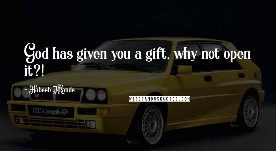 Habeeb Akande quotes: God has given you a gift, why not open it?!