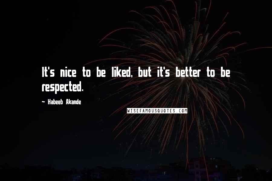 Habeeb Akande quotes: It's nice to be liked, but it's better to be respected.