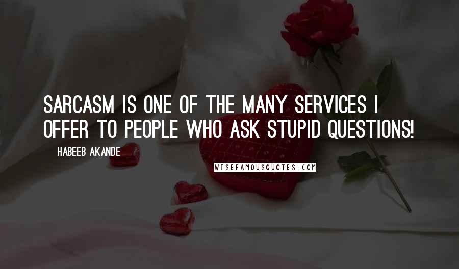 Habeeb Akande quotes: Sarcasm is one of the many services I offer to people who ask stupid questions!