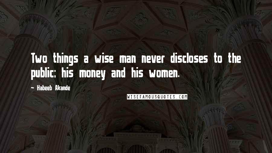 Habeeb Akande quotes: Two things a wise man never discloses to the public; his money and his women.