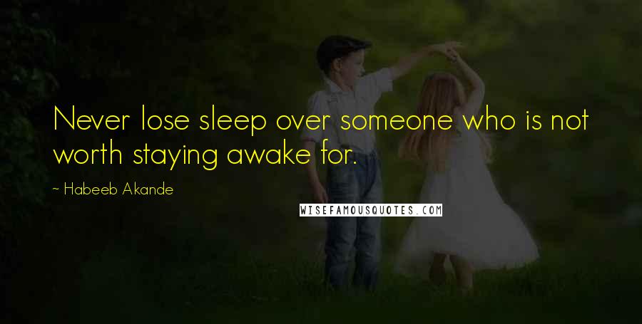 Habeeb Akande quotes: Never lose sleep over someone who is not worth staying awake for.