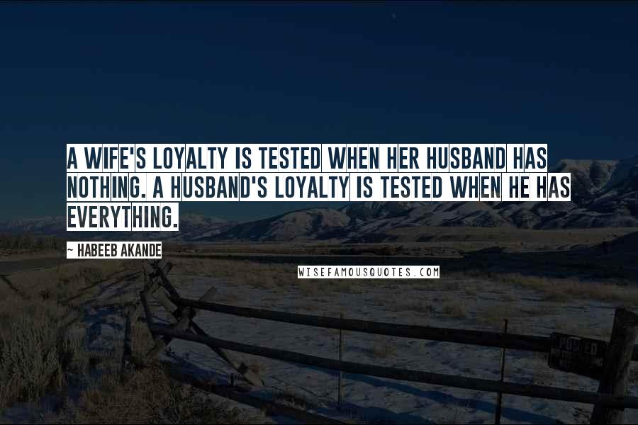 Habeeb Akande quotes: A wife's loyalty is tested when her husband has nothing. A husband's loyalty is tested when he has everything.