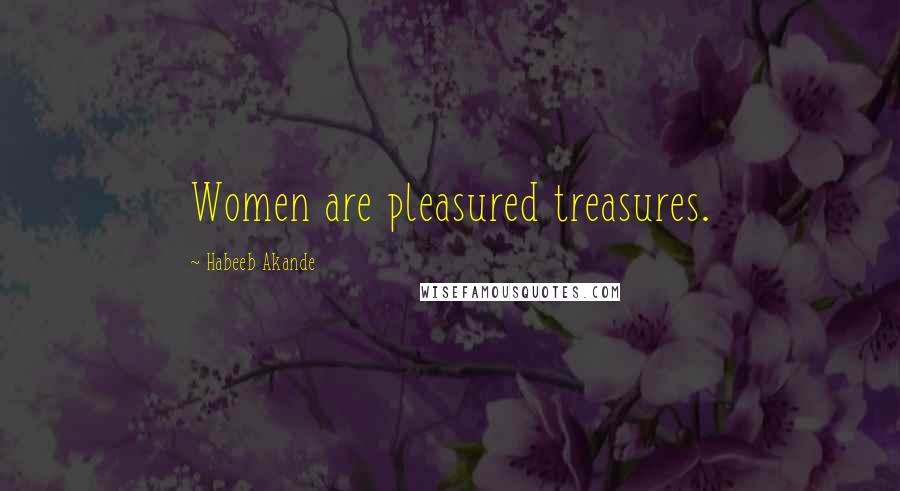 Habeeb Akande quotes: Women are pleasured treasures.