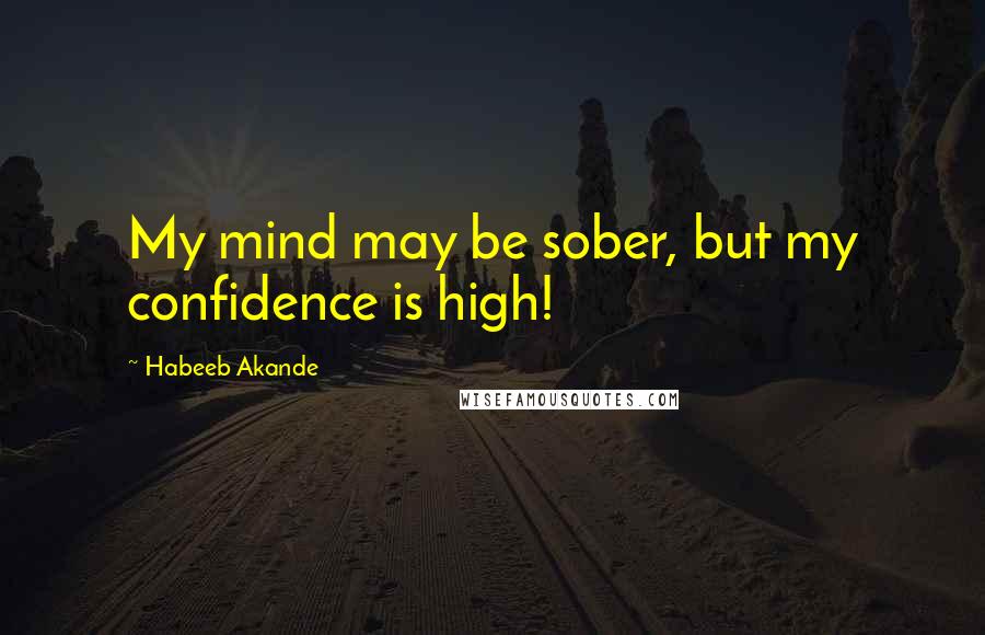 Habeeb Akande quotes: My mind may be sober, but my confidence is high!