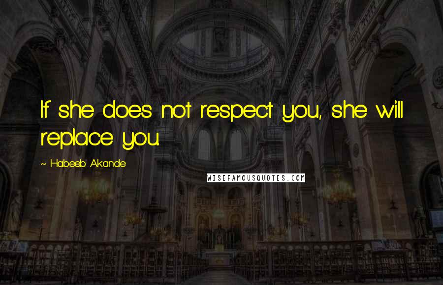 Habeeb Akande quotes: If she does not respect you, she will replace you.