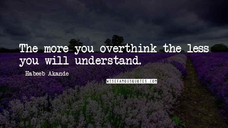 Habeeb Akande quotes: The more you overthink the less you will understand.