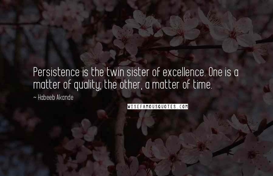 Habeeb Akande quotes: Persistence is the twin sister of excellence. One is a matter of quality; the other, a matter of time.