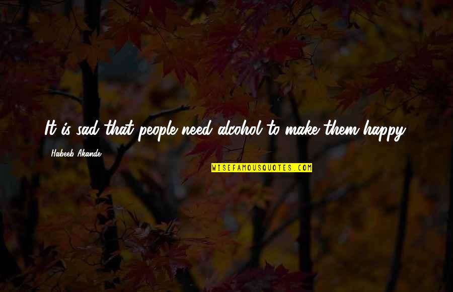 Habeeb Akande Quotes By Habeeb Akande: It is sad that people need alcohol to