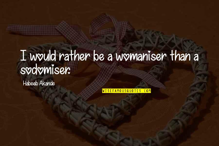 Habeeb Akande Quotes By Habeeb Akande: I would rather be a womaniser than a