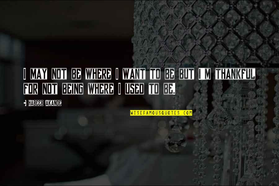 Habeeb Habeeb Quotes By Habeeb Akande: I may not be where I want to