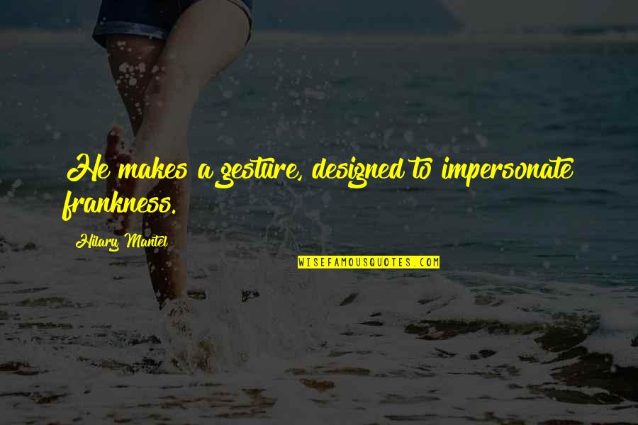 Habemus Infantem Quotes By Hilary Mantel: He makes a gesture, designed to impersonate frankness. Habemus Infantem Quotes By Hilary Mantel: He makes a gesture, designed to impersonate frankness.