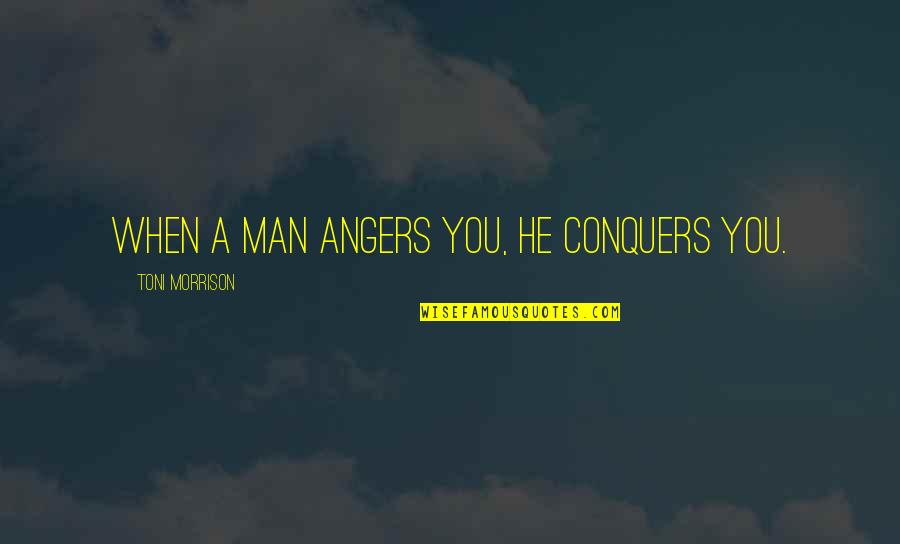 Habenichts Quotes By Toni Morrison: When a man angers you, he conquers you. Habenichts Quotes By Toni Morrison: When a man angers you, he conquers you.