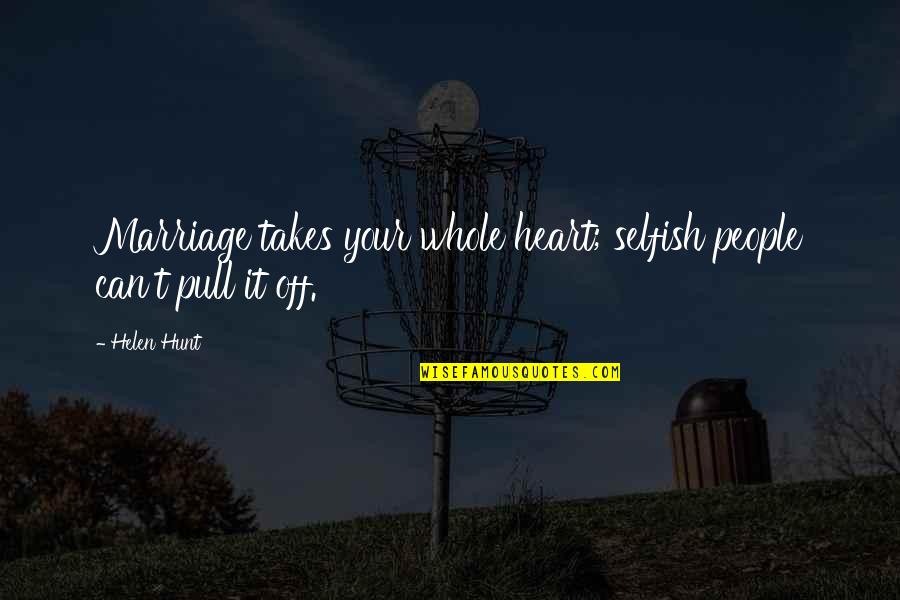 Habense Quotes By Helen Hunt: Marriage takes your whole heart; selfish people can't