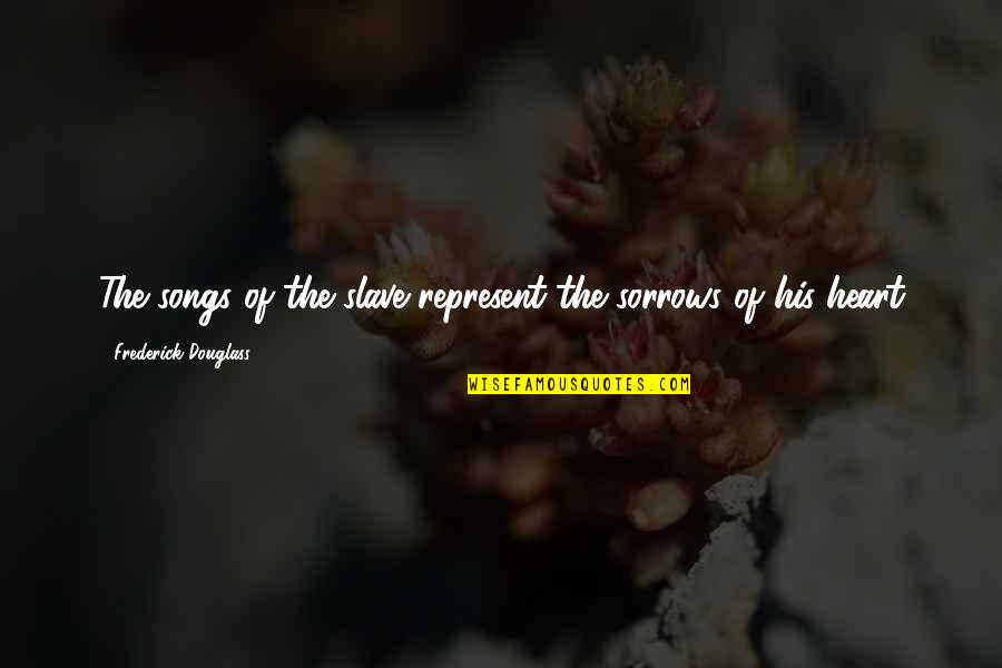 Haberdashery Accessory Quotes By Frederick Douglass: The songs of the slave represent the sorrows Haberdashery Accessory Quotes By Frederick Douglass: The songs of the slave represent the sorrows