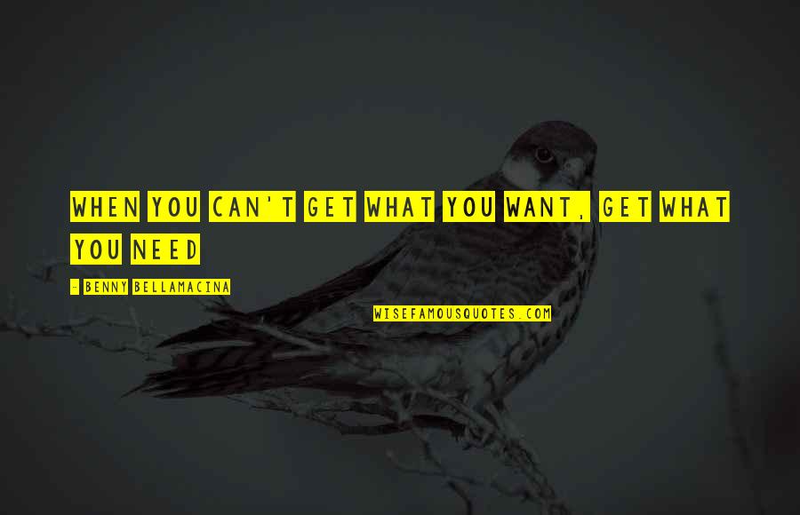 Habermannuv Quotes By Benny Bellamacina: When you can't get what you want, get Habermannuv Quotes By Benny Bellamacina: When you can't get what you want, get