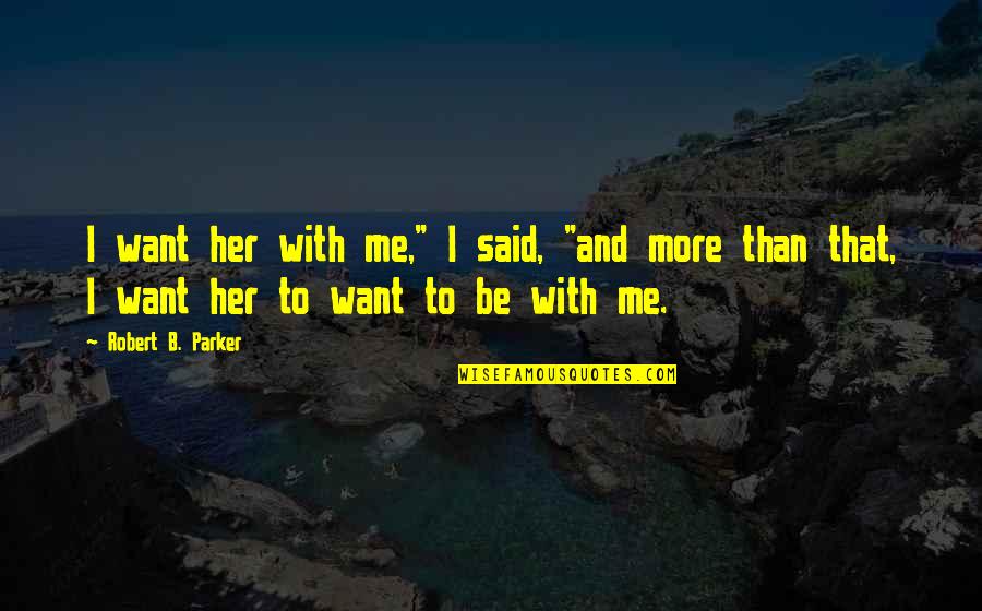 Habermannuv Quotes By Robert B. Parker: I want her with me," I said, "and Habermannuv Quotes By Robert B. Parker: I want her with me," I said, "and