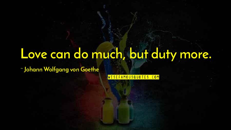 Haberstroh Germany Quotes By Johann Wolfgang Von Goethe: Love can do much, but duty more.