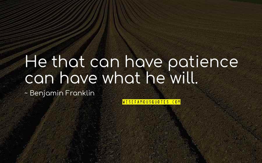 Haberstroh Insurance Quotes By Benjamin Franklin: He that can have patience can have what