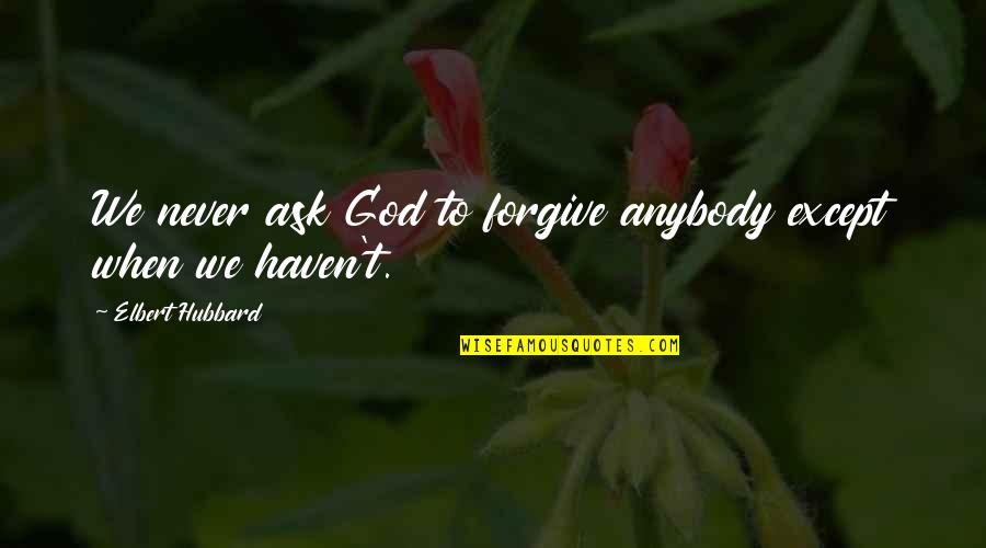 Habiague Toulouse Quotes By Elbert Hubbard: We never ask God to forgive anybody except