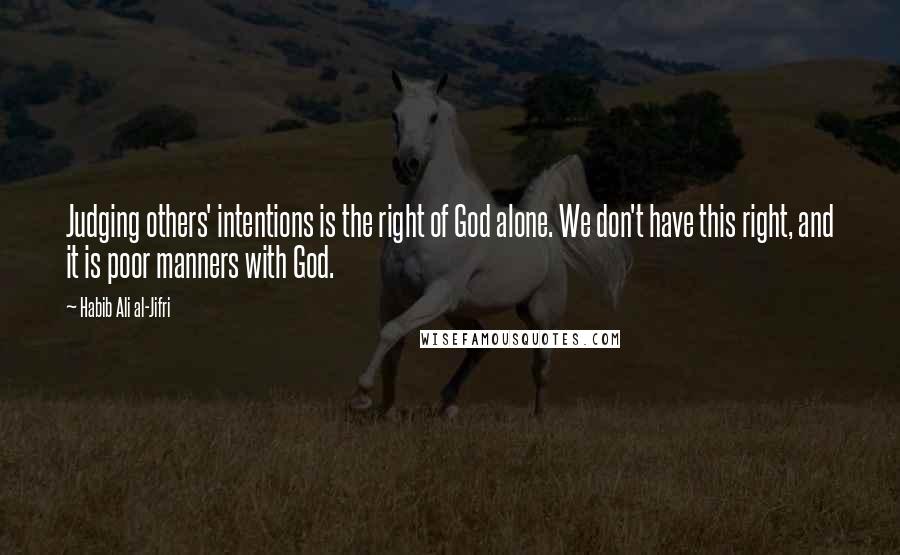 Habib Ali Al-Jifri quotes: Judging others' intentions is the right of God alone. We don't have this right, and it is poor manners with God. Habib Ali Al-Jifri quotes: Judging others' intentions is the right of God alone. We don't have this right, and it is poor manners with God.