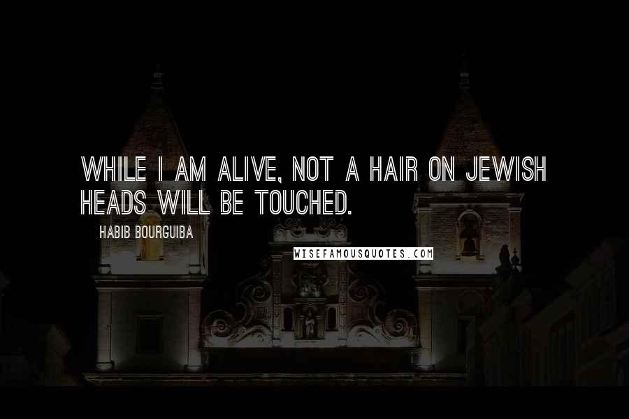 Habib Bourguiba quotes: While I am alive, not a hair on Jewish heads will be touched.