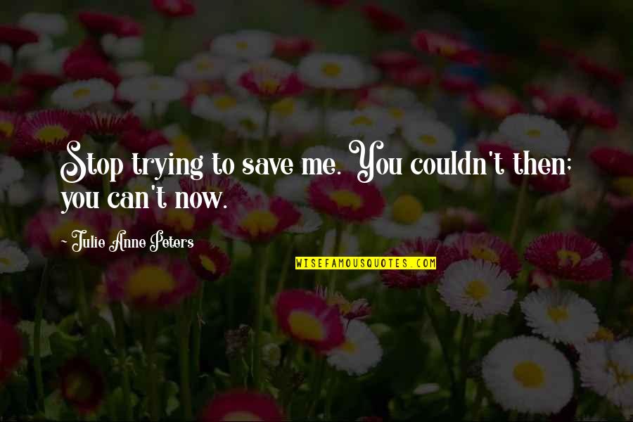 Habib Davanloo Quotes By Julie Anne Peters: Stop trying to save me. You couldn't then; Habib Davanloo Quotes By Julie Anne Peters: Stop trying to save me. You couldn't then;