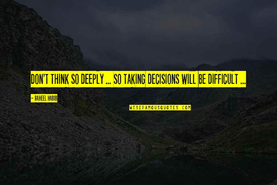 Habib Quotes By Raheel Habib: Don't think so deeply ... so taking decisions