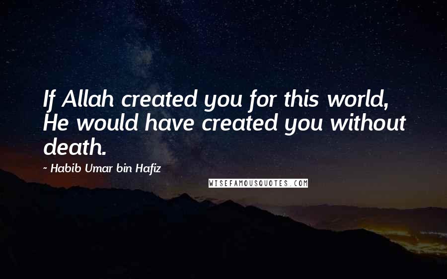 Habib Umar Bin Hafiz quotes: If Allah created you for this world, He would have created you without death.