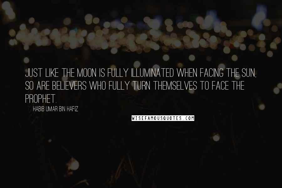 Habib Umar Bin Hafiz quotes: Just like the moon is fully illuminated when facing the sun, so are believers who fully turn themselves to face the Prophet.