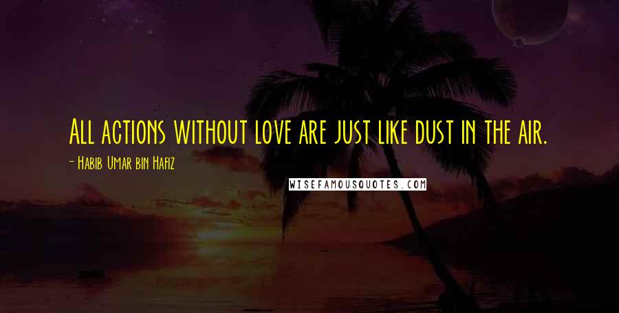 Habib Umar Bin Hafiz quotes: All actions without love are just like dust in the air.