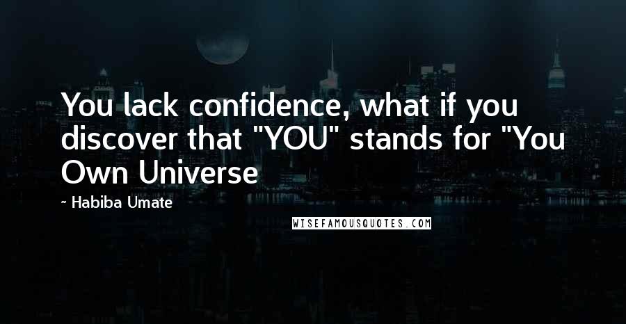 Habiba Umate quotes: You lack confidence, what if you discover that "YOU" stands for "You Own Universe