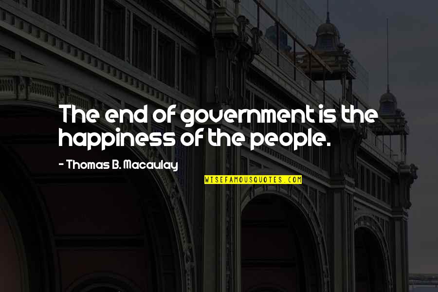 Habida Moloney Quotes By Thomas B. Macaulay: The end of government is the happiness of