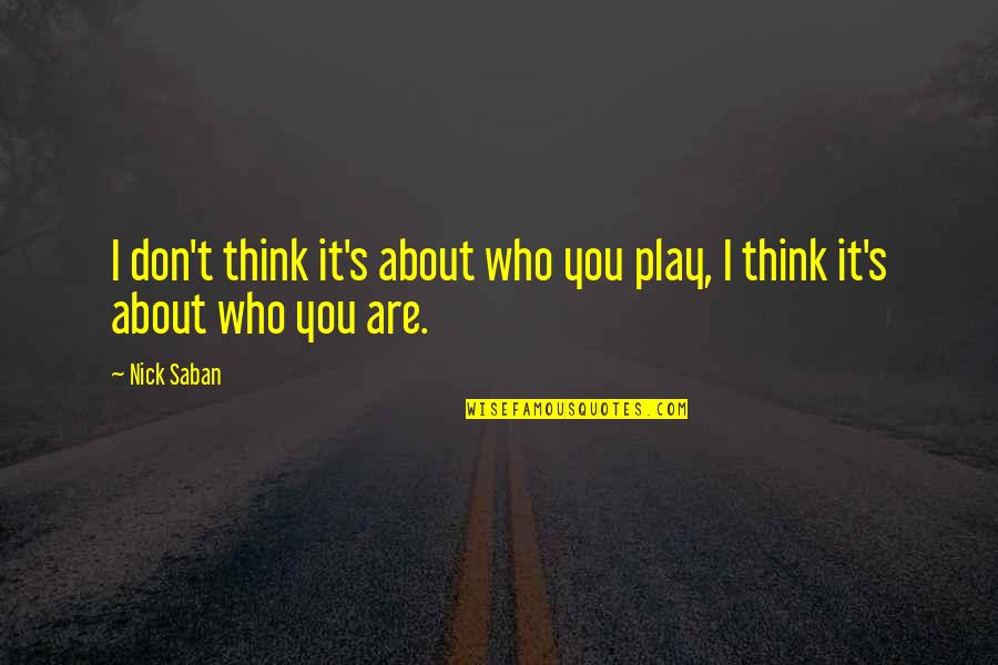 Habiendo Conecciones Quotes By Nick Saban: I don't think it's about who you play,