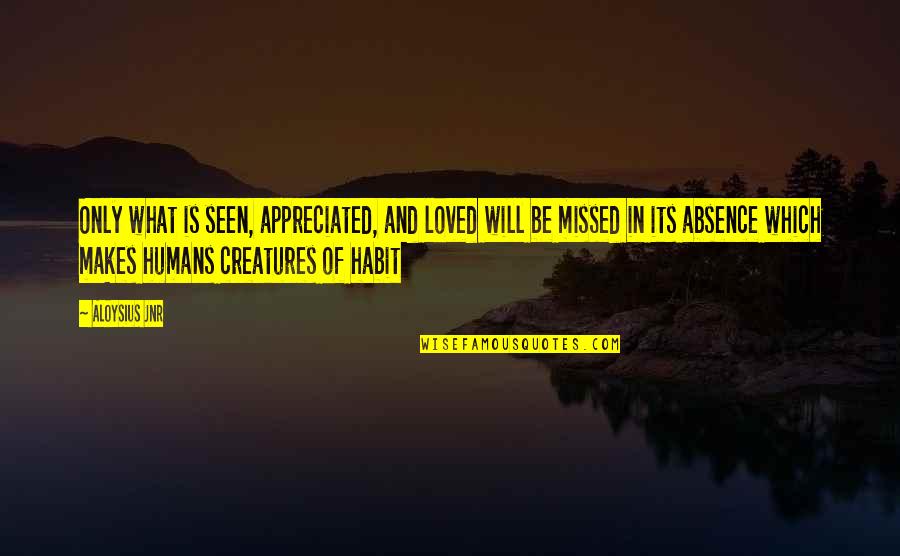 Habit 5 Quotes By Aloysius Jnr: Only what is seen, appreciated, and loved will