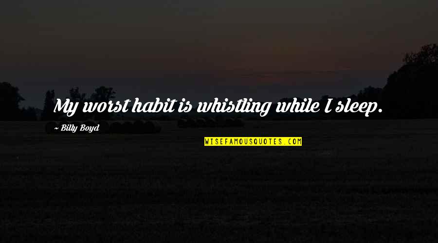 Habit 5 Quotes By Billy Boyd: My worst habit is whistling while I sleep.