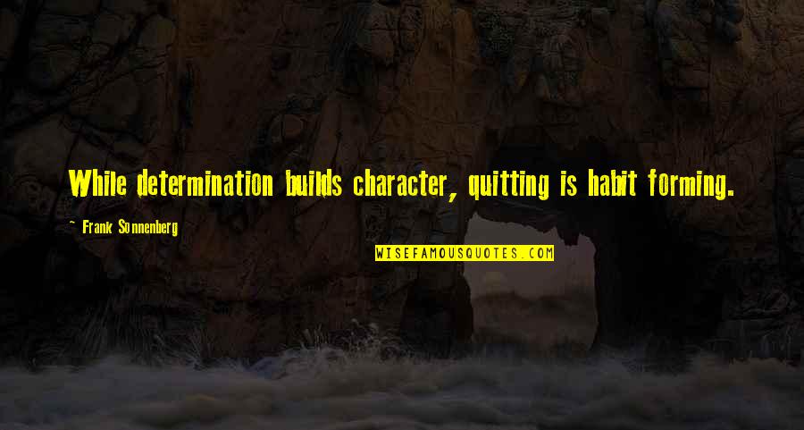 Habit Quotes Quotes By Frank Sonnenberg: While determination builds character, quitting is habit forming.