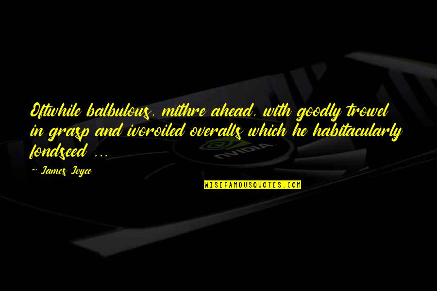 Habitacularly Quotes By James Joyce: Oftwhile balbulous, mithre ahead, with goodly trowel in