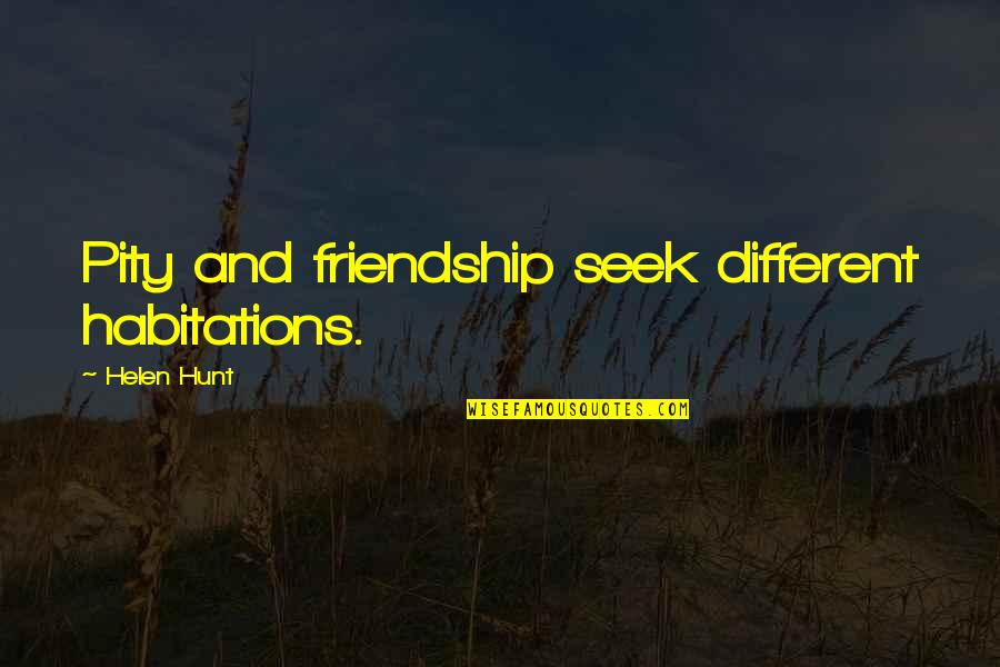 Habitations Quotes By Helen Hunt: Pity and friendship seek different habitations.