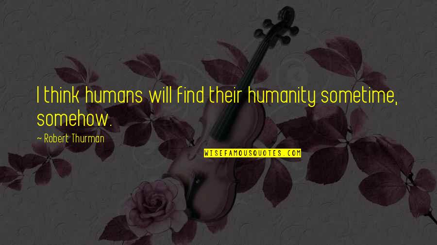 Habite Quotes By Robert Thurman: I think humans will find their humanity sometime,