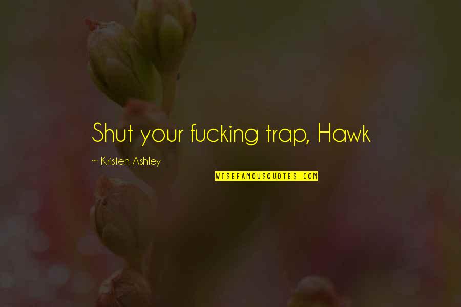 Habito Quotes By Kristen Ashley: Shut your fucking trap, Hawk
