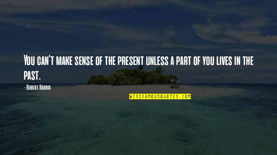 Habitos De Higiene Quotes By Robert Harris: You can't make sense of the present unless