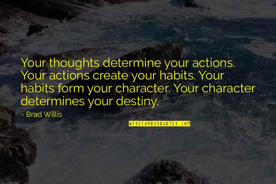 Habits And Character Quotes By Brad Willis: Your thoughts determine your actions. Your actions create