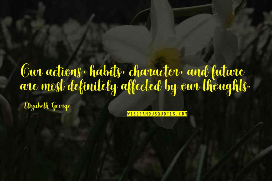Habits And Character Quotes By Elizabeth George: Our actions, habits, character, and future are most