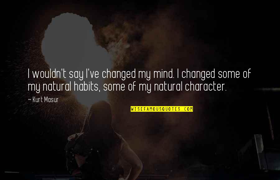 Habits And Character Quotes By Kurt Masur: I wouldn't say I've changed my mind. I