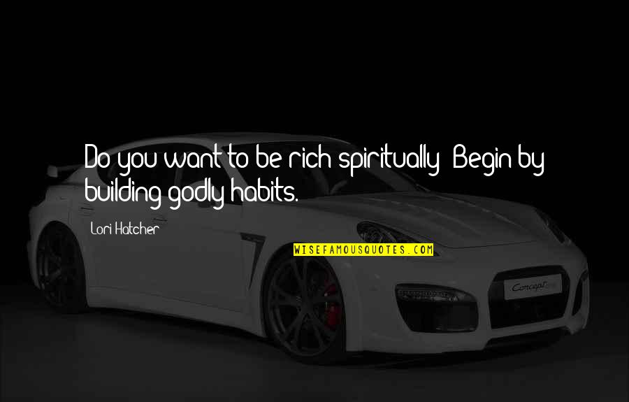 Habits For Success Quotes By Lori Hatcher: Do you want to be rich spiritually? Begin