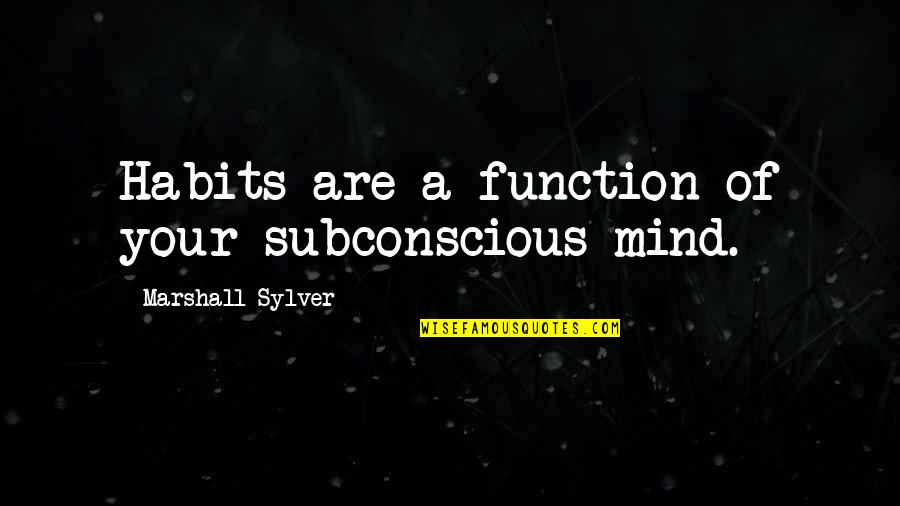 Habits Of Mind Quotes By Marshall Sylver: Habits are a function of your subconscious mind.